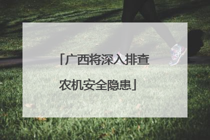 广西将深入排查农机安全隐患