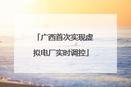 广西首次实现虚拟电厂实时调控