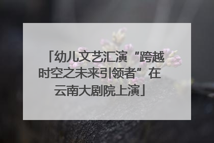 幼儿文艺汇演“跨越时空之未来引领者”在云南大剧院上演