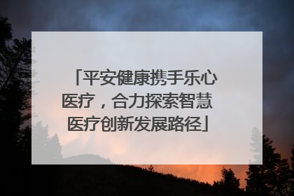 平安健康携手乐心医疗，合力探索智慧医疗创新发展路径