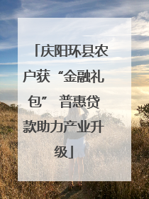 庆阳环县农户获“金融礼包” 普惠贷款助力产业升级