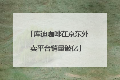 库迪咖啡在京东外卖平台销量破亿