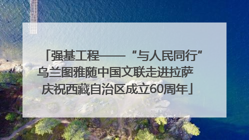 强基工程——“与人民同行”乌兰图雅随中国文联走进拉萨 庆祝西藏自治区成立60周年