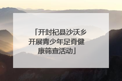 开封杞县沙沃乡开展青少年足脊健康筛查活动