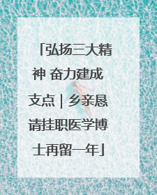 弘扬三大精神 奋力建成支点｜乡亲恳请挂职医学博士再留一年