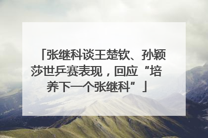 张继科谈王楚钦、孙颖莎世乒赛表现，回应“培养下一个张继科”
