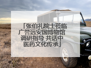 张伯礼院士莅临广誉远安国博物馆调研指导 共话中医药文化传承