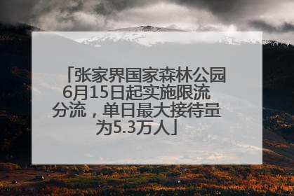 张家界国家森林公园6月15日起实施限流分流，单日最大接待量为5.3万人
