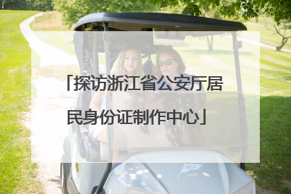 探访浙江省公安厅居民身份证制作中心