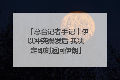 总台记者手记丨伊以冲突爆发后 我决定即刻返回伊朗