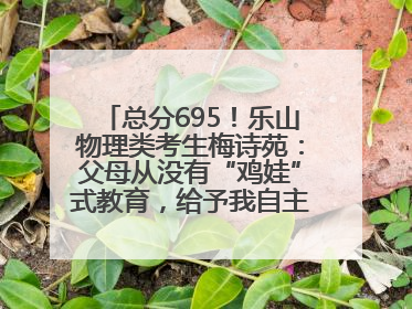 总分695！乐山物理类考生梅诗苑：父母从没有“鸡娃”式教育，给予我自主成长空间