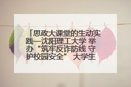 思政大课堂的生动实践—沈阳理工大学 举办“筑牢反诈防线 守护校园安全” 大学生反诈情景剧展演活动