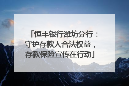 恒丰银行潍坊分行：守护存款人合法权益，存款保险宣传在行动
