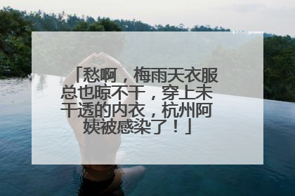 愁啊，梅雨天衣服总也晾不干，穿上未干透的内衣，杭州阿姨被感染了！