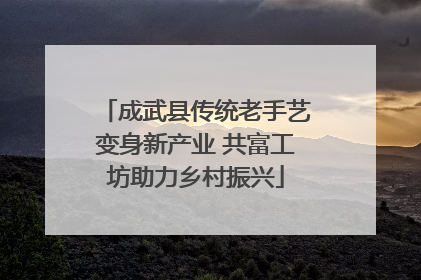 成武县传统老手艺变身新产业 共富工坊助力乡村振兴