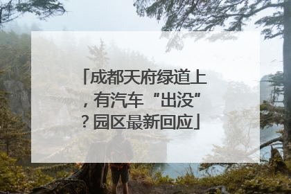 成都天府绿道上，有汽车“出没”？园区最新回应
