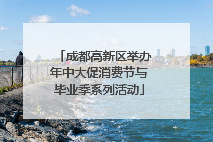 成都高新区举办年中大促消费节与毕业季系列活动