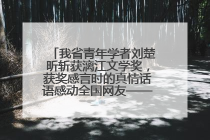 我省青年学者刘楚昕斩获漓江文学奖，获奖感言时的真情话语感动全国网友——如果有一天我的书获奖了，我一定要把我们的故事说出来