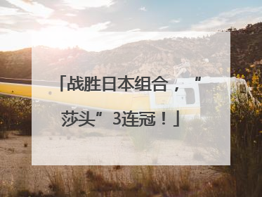 战胜日本组合，“莎头”3连冠！