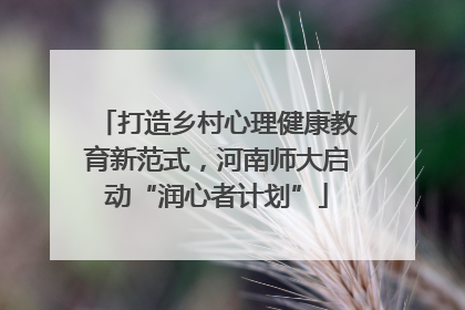 打造乡村心理健康教育新范式，河南师大启动“润心者计划”