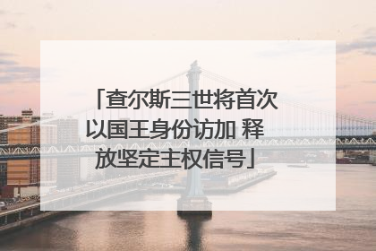 查尔斯三世将首次以国王身份访加 释放坚定主权信号