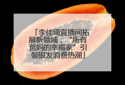 李佳琦直播间拓展新领域，“所有爸妈的幸福家”引领银发消费热潮