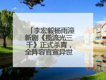李宏毅杨雨潼新剧《揽流光三千》正式杀青，全阵容官宣异世界之旅将启