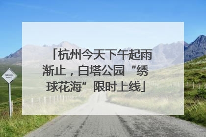 杭州今天下午起雨渐止，白塔公园“绣球花海”限时上线