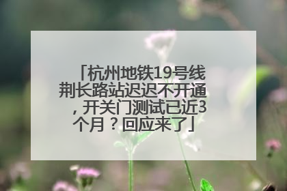 杭州地铁19号线荆长路站迟迟不开通，开关门测试已近3个月？回应来了