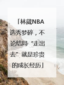 林葳NBA选秀梦碎，不论结局“走出去”就是珍贵的成长经历