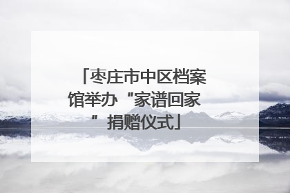 枣庄市中区档案馆举办“家谱回家”捐赠仪式