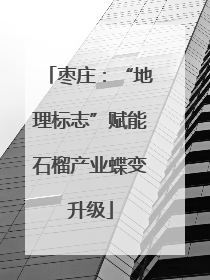 枣庄：“地理标志”赋能石榴产业蝶变升级