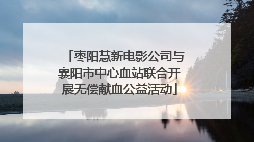 枣阳慧新电影公司与襄阳市中心血站联合开展无偿献血公益活动