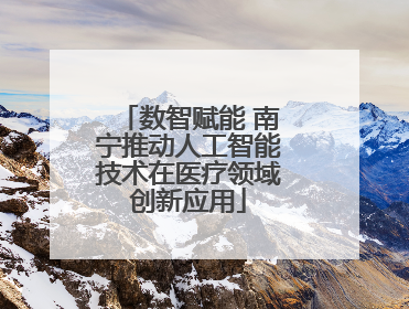 数智赋能 南宁推动人工智能技术在医疗领域创新应用