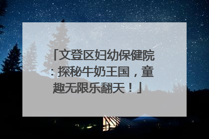 文登区妇幼保健院：探秘牛奶王国，童趣无限乐翻天！