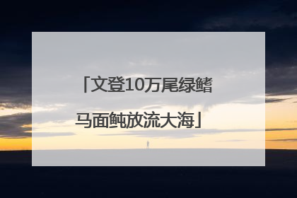 文登10万尾绿鳍马面鲀放流大海