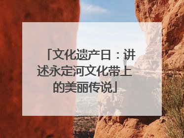 文化遗产日：讲述永定河文化带上的美丽传说
