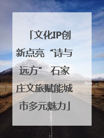文化IP创新点亮“诗与远方” 石家庄文旅赋能城市多元魅力