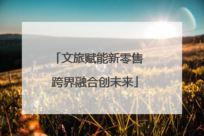 文旅赋能新零售 跨界融合创未来