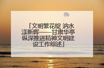 文明繁花绽 汭水漾新晖——甘肃华亭纵深推进精神文明建设工作综述