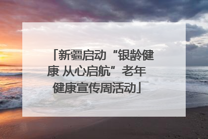 新疆启动“银龄健康 从心启航”老年健康宣传周活动