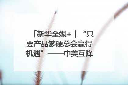 新华全媒+｜“只要产品够硬总会赢得机遇”——中美互降关税落地一线观察