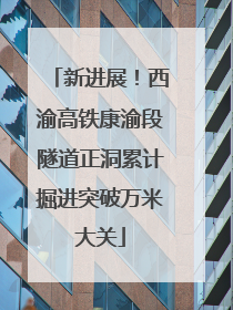 新进展！西渝高铁康渝段隧道正洞累计掘进突破万米大关