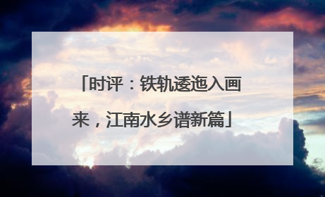 时评：铁轨逶迤入画来，江南水乡谱新篇