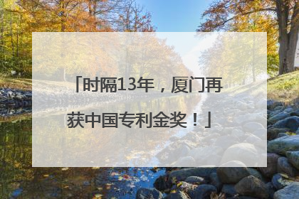 时隔13年，厦门再获中国专利金奖！