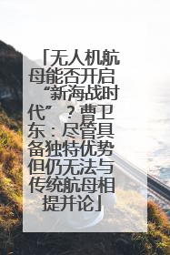 无人机航母能否开启“新海战时代”？曹卫东：尽管具备独特优势但仍无法与传统航母相提并论