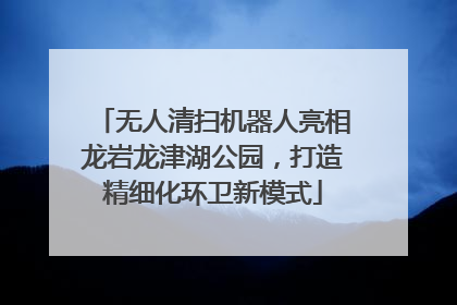 无人清扫机器人亮相龙岩龙津湖公园，打造精细化环卫新模式
