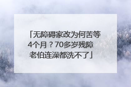无障碍家改为何苦等4个月？70多岁残障老伯连澡都洗不了