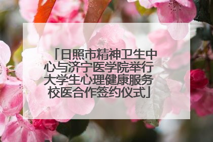 日照市精神卫生中心与济宁医学院举行大学生心理健康服务校医合作签约仪式