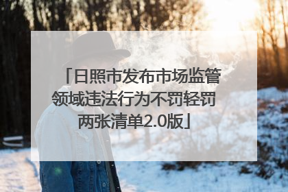 日照市发布市场监管领域违法行为不罚轻罚两张清单2.0版